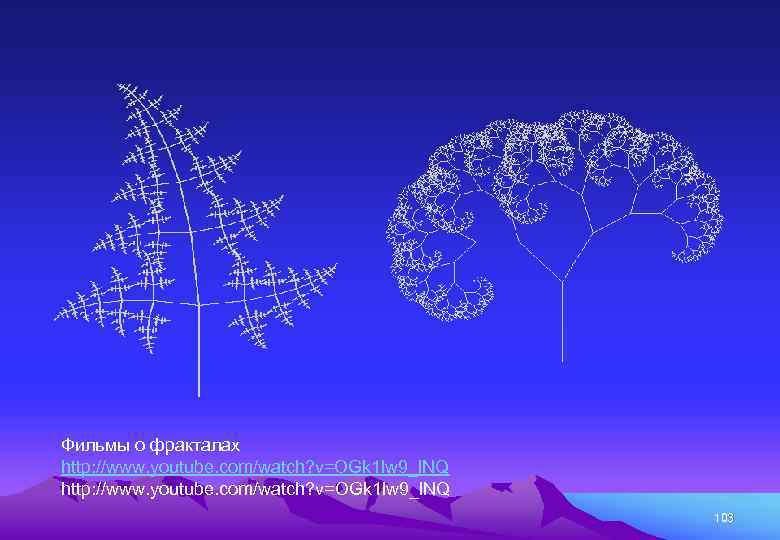 Фильмы о фракталах http: //www. youtube. com/watch? v=OGk 1 lw 9_l. NQ 103 