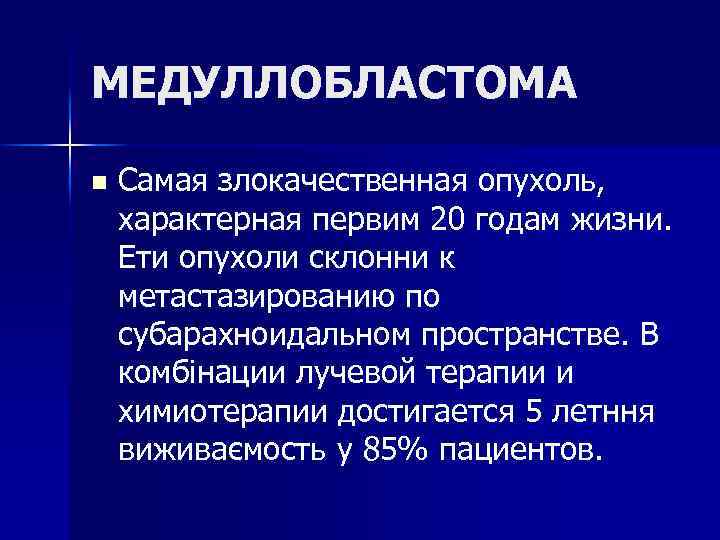 МЕДУЛЛОБЛАСТОМА n Самая злокачественная опухоль, характерная первим 20 годам жизни. Ети опухоли склонни к