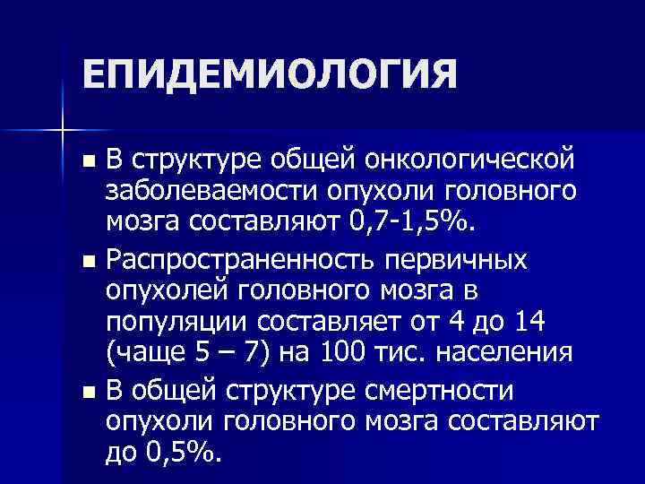 ЕПИДЕМИОЛОГИЯ В структуре общей онкологической заболеваемости опухоли головного мозга составляют 0, 7 -1, 5%.