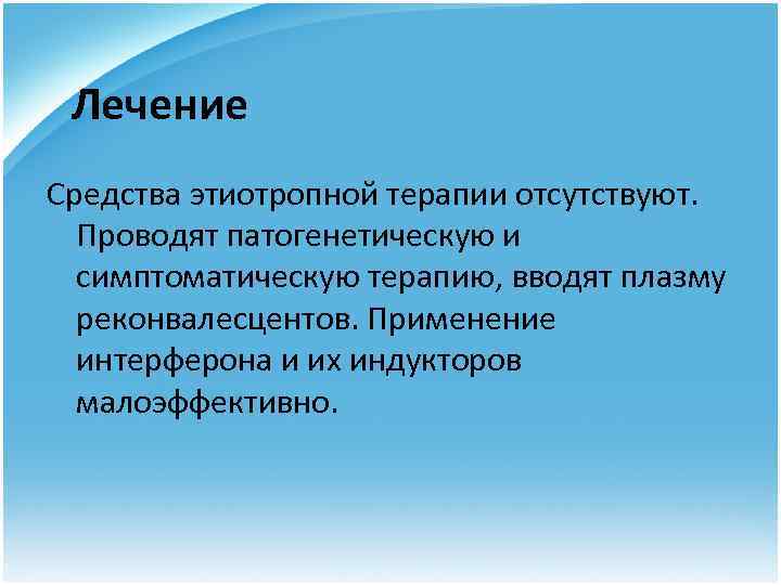 Лечение Средства этиотропной терапии отсутствуют. Проводят патогенетическую и симптоматическую терапию, вводят плазму реконвалесцентов. Применение