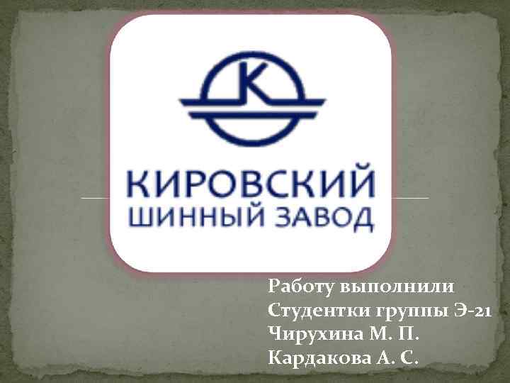 Работу выполнили Студентки группы Э-21 Чирухина М. П. Кардакова А. С. 