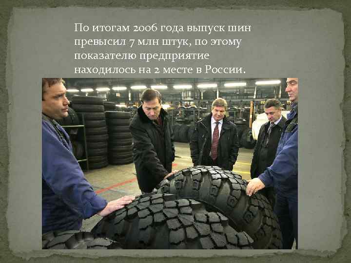 По итогам 2006 года выпуск шин превысил 7 млн штук, по этому показателю предприятие