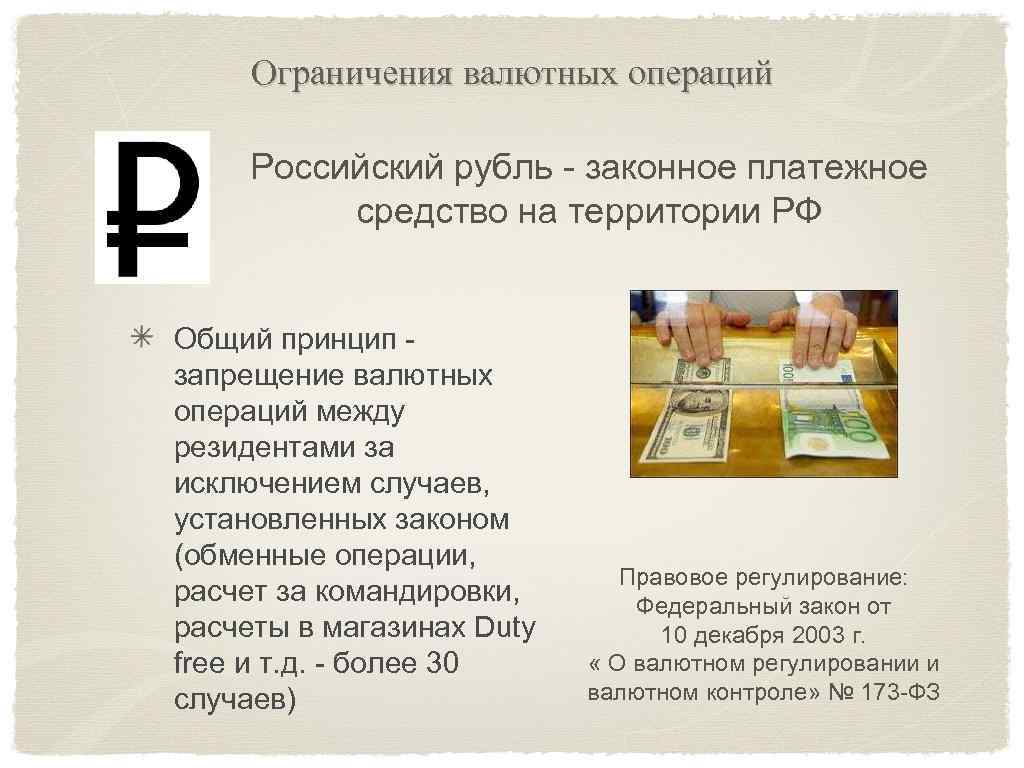 Ограничения валютных операций Российский рубль - законное платежное средство на территории РФ Общий принцип
