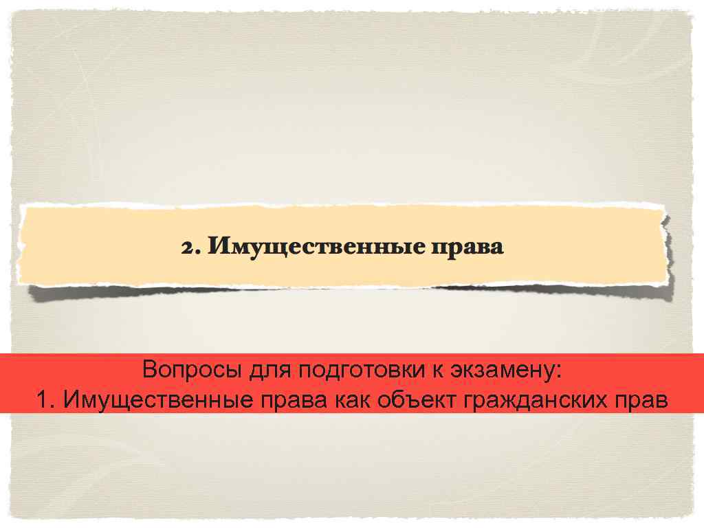 Вопросы для подготовки к экзамену: 1. Имущественные права как объект гражданских прав 