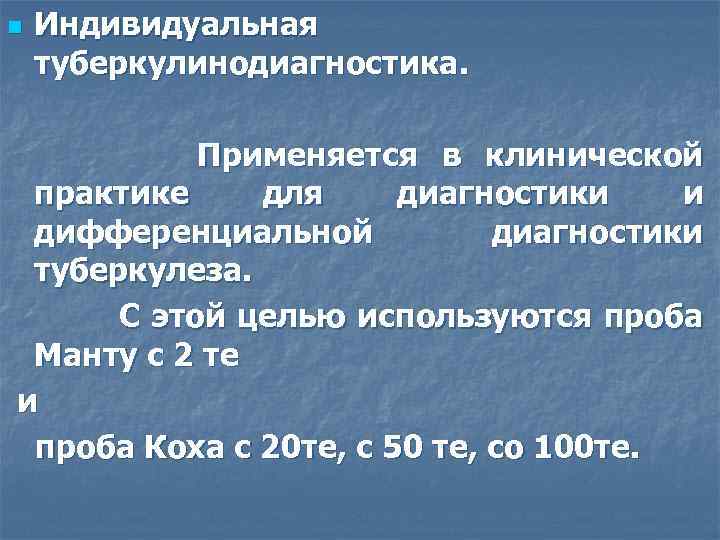 n Индивидуальная туберкулинодиагностика. Применяется в клинической практике для диагностики и дифференциальной диагностики туберкулеза. С