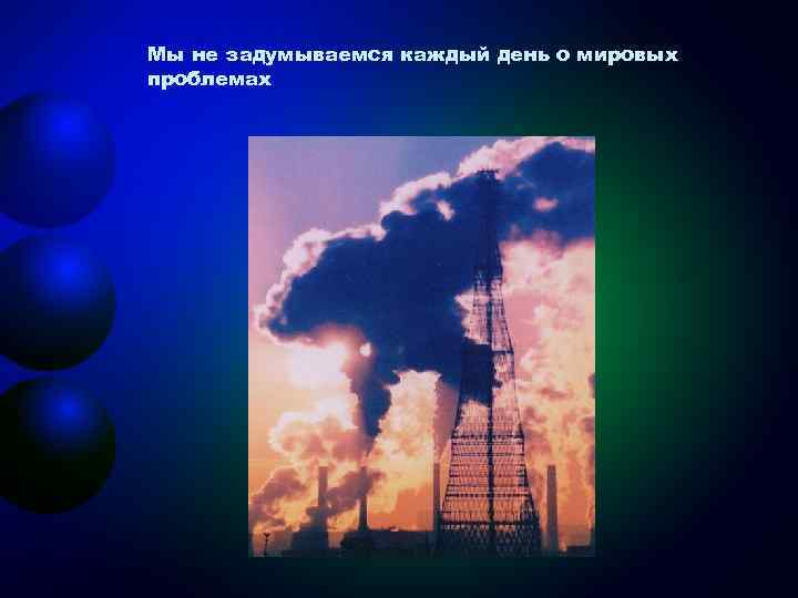 Мы не задумываемся каждый день о мировых проблемах 