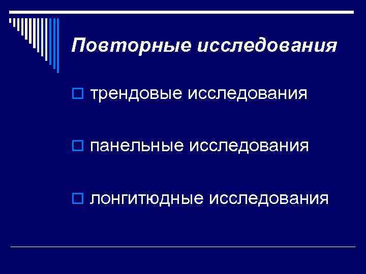 Повторные исследования o трендовые исследования o панельные исследования o лонгитюдные исследования 