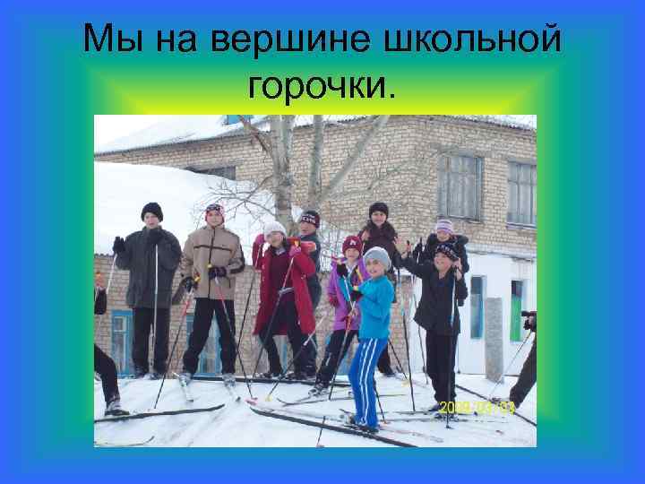 Мы на вершине школьной горочки. 