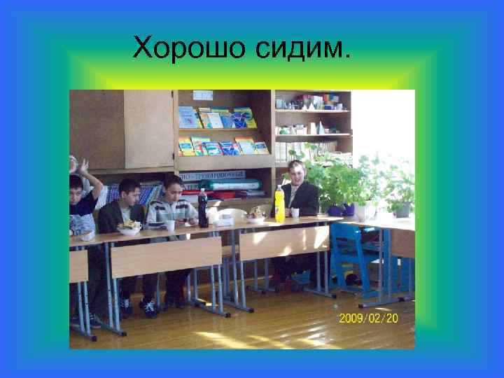 Хорошо сидим. 