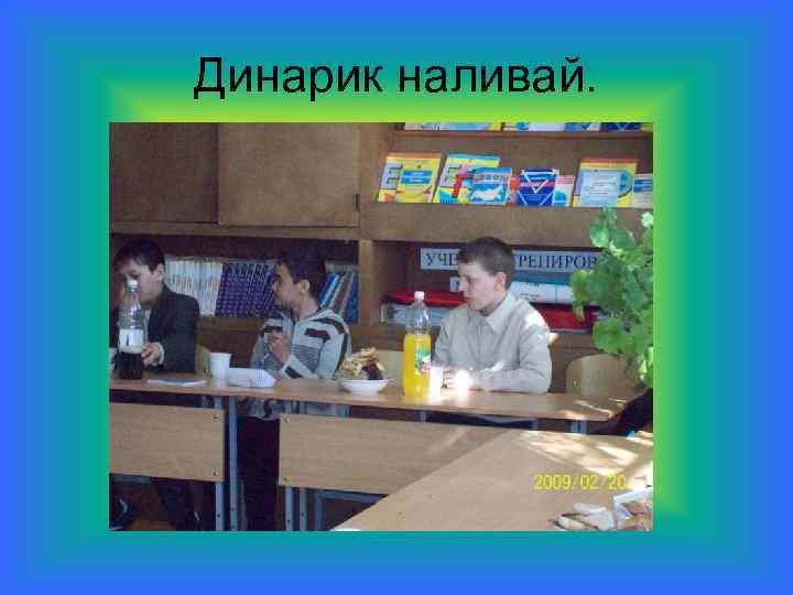 Динарик наливай. 