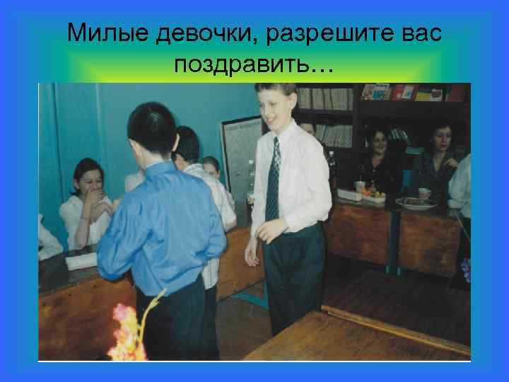 Милые девочки, разрешите вас поздравить… 