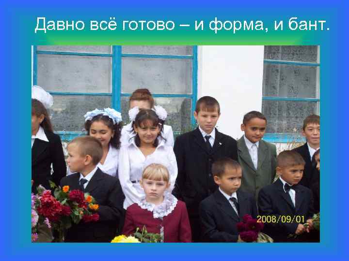 Давно всё готово – и форма, и бант. 