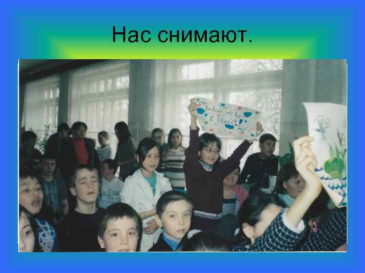 Нас снимают. 