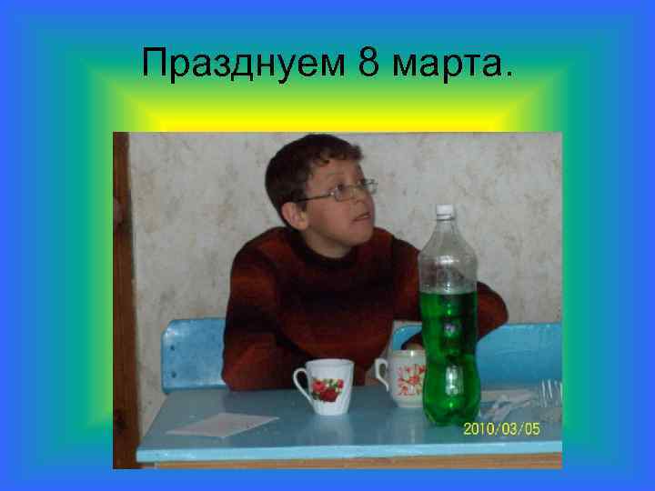 Празднуем 8 марта. 