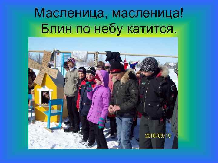Масленица, масленица! Блин по небу катится. 