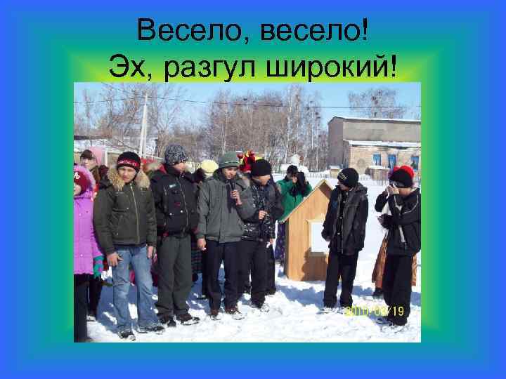 Весело, весело! Эх, разгул широкий! 