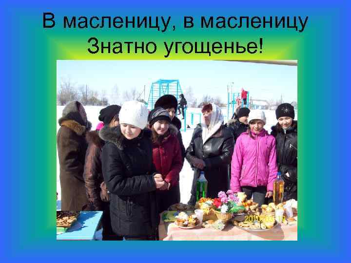 В масленицу, в масленицу Знатно угощенье! 