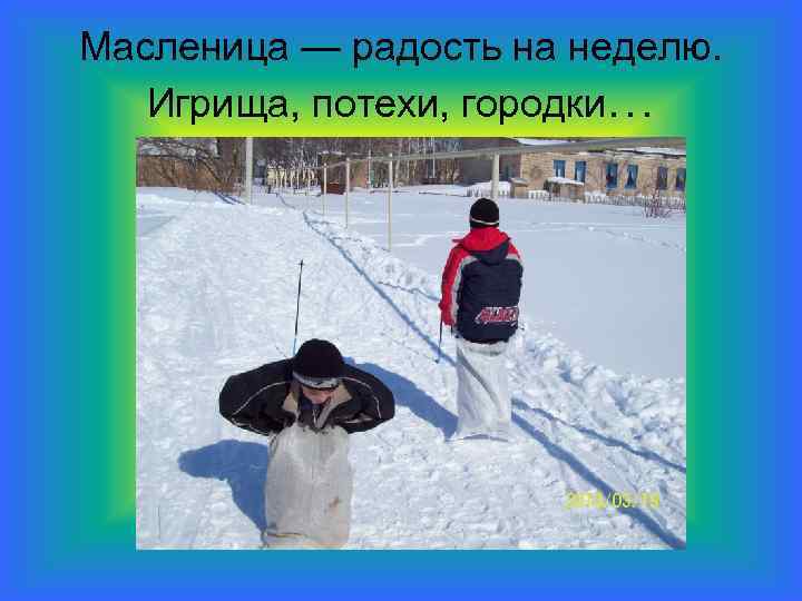 Масленица — радость на неделю. Игрища, потехи, городки… 