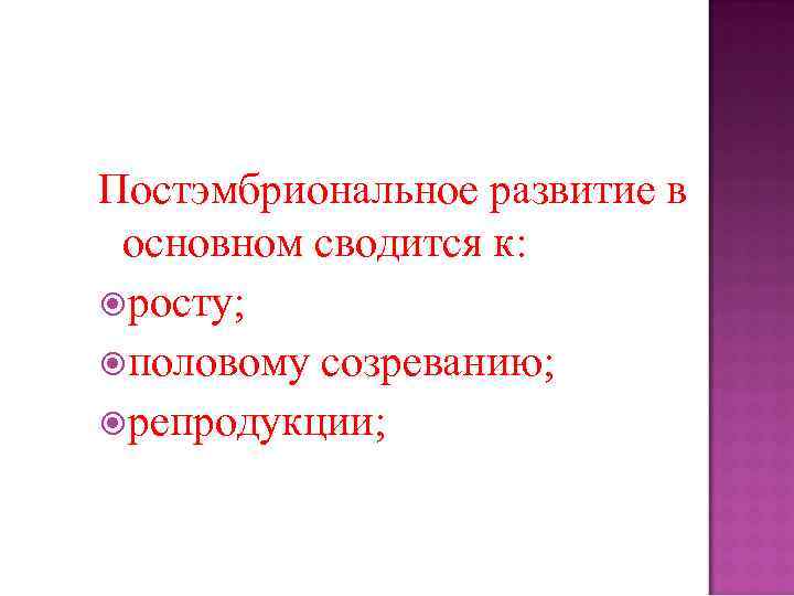 Постэмбриональное развитие в основном сводится к: росту; половому созреванию; репродукции; 