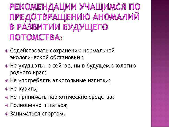 РЕКОМЕНДАЦИИ УЧАЩИМСЯ ПО ПРЕДОТВРАЩЕНИЮ АНОМАЛИЙ В РАЗВИТИИ БУДУЩЕГО ПОТОМСТВА Содействовать сохранению нормальной экологической обстановки