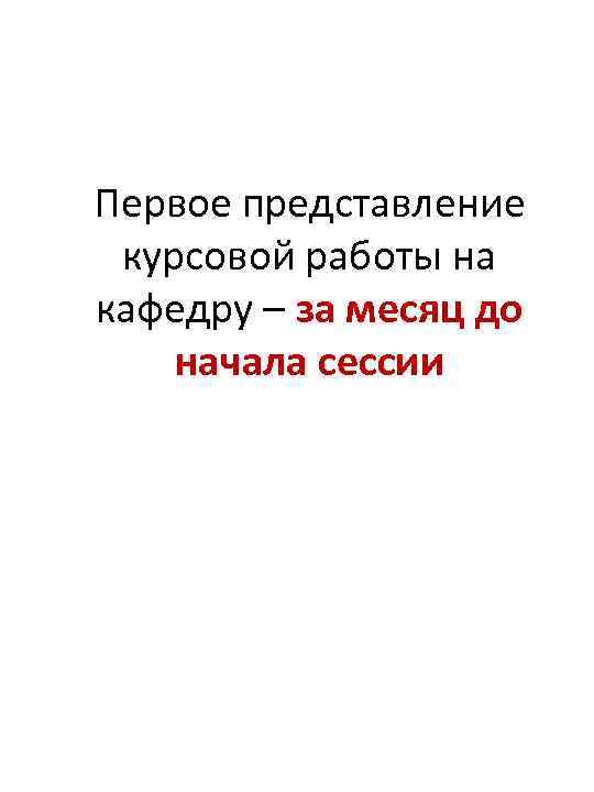 Первое представление курсовой работы на кафедру – за месяц до начала сессии 