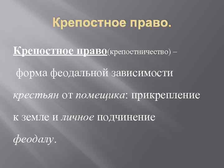 Крепостное право(крепостничество) – форма феодальной зависимости крестьян от помещика: прикрепление к земле и личное