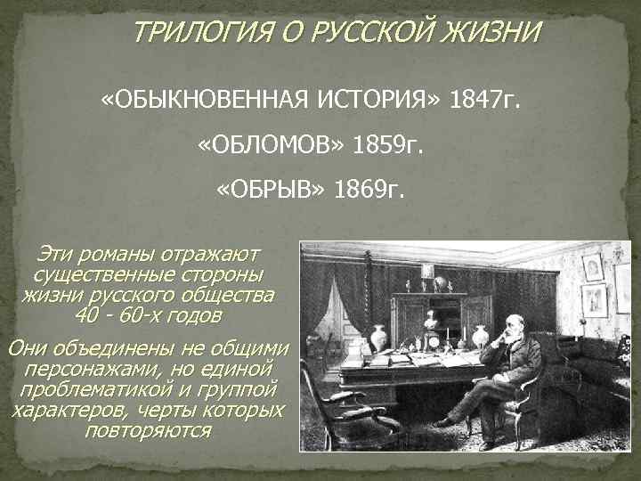 ТРИЛОГИЯ О РУССКОЙ ЖИЗНИ «ОБЫКНОВЕННАЯ ИСТОРИЯ» 1847 г. «ОБЛОМОВ» 1859 г. «ОБРЫВ» 1869 г.
