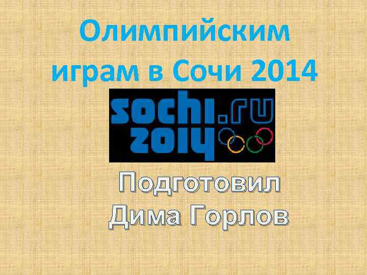Олимпийским играм в Сочи 2014 Подготовил Дима Горлов 