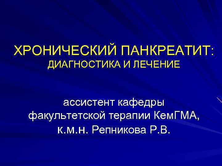 ХРОНИЧЕСКИЙ ПАНКРЕАТИТ: ДИАГНОСТИКА И ЛЕЧЕНИЕ ассистент кафедры факультетской терапии Кем. ГМА, к. м. н.