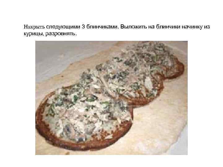 Накрыть следующими 3 блинчиками. Выложить на блинчики начинку из курицы, разровнять. 