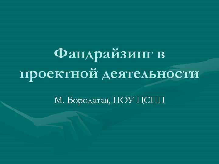 Фандрайзинг в проектной деятельности М. Бородатая, НОУ ЦСПП 