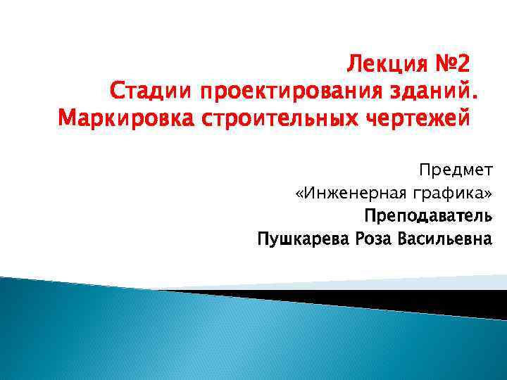 Лекция № 2 Стадии проектирования зданий. Маркировка строительных чертежей Предмет «Инженерная графика» Преподаватель Пушкарева