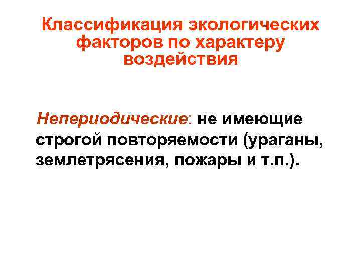Классификация экологических факторов по характеру воздействия Непериодические: не имеющие строгой повторяемости (ураганы, землетрясения, пожары