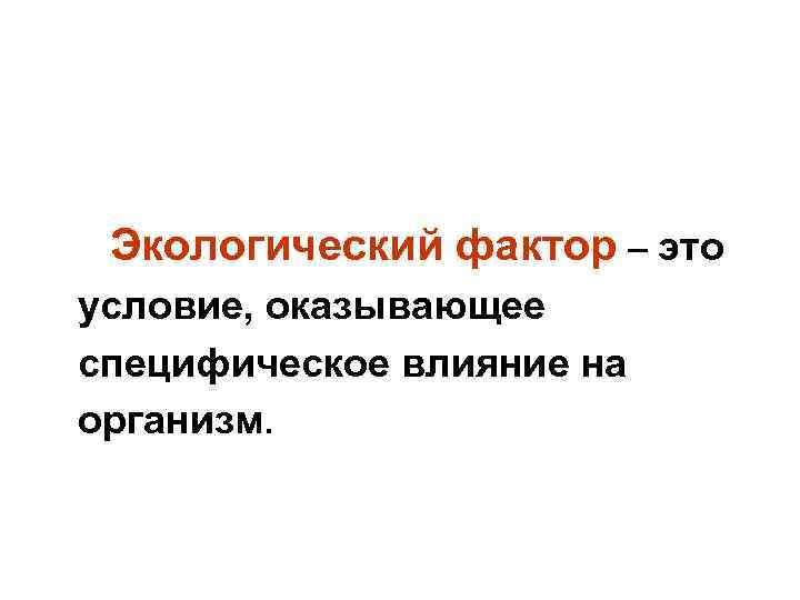  Экологический фактор – это условие, оказывающее специфическое влияние на организм. 