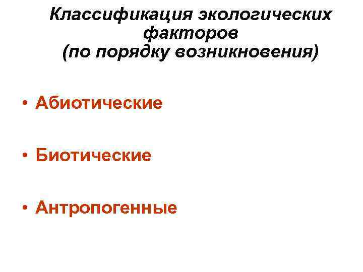 Классификация экологических факторов (по порядку возникновения) • Абиотические • Биотические • Антропогенные 