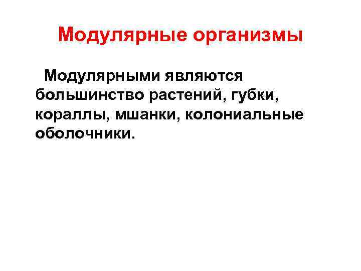 Модулярные организмы Модулярными являются большинство растений, губки, кораллы, мшанки, колониальные оболочники. 