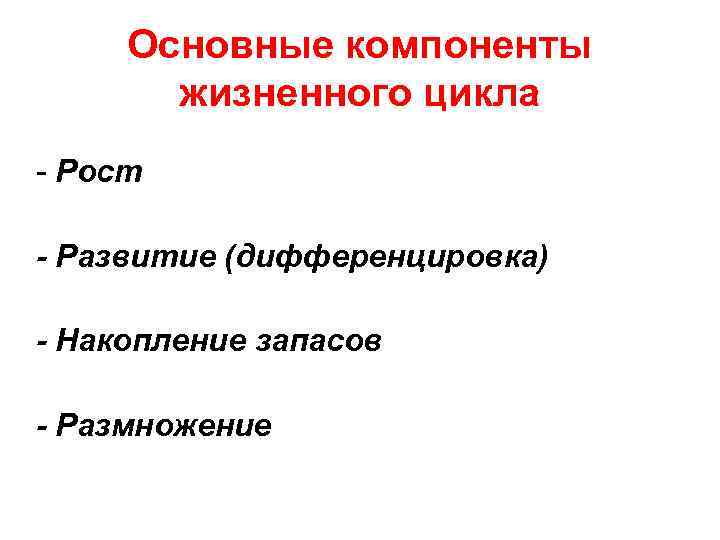 Основные компоненты жизненного цикла - Рост - Развитие (дифференцировка) - Накопление запасов - Размножение