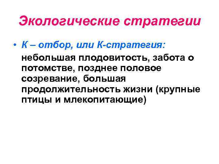 Экологические стратегии • К – отбор, или К-стратегия: небольшая плодовитость, забота о потомстве, позднее