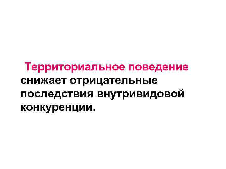  Территориальное поведение снижает отрицательные последствия внутривидовой конкуренции. 