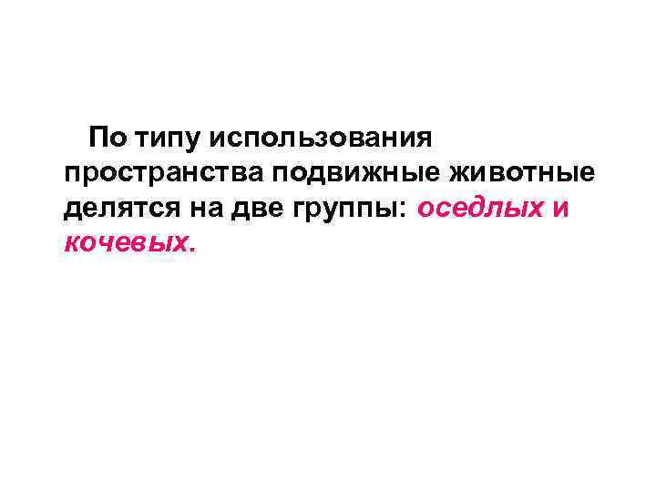  По типу использования пространства подвижные животные делятся на две группы: оседлых и кочевых.