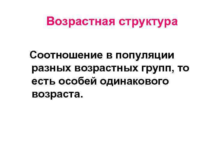 Возрастная структура Соотношение в популяции разных возрастных групп, то есть особей одинакового возраста. 