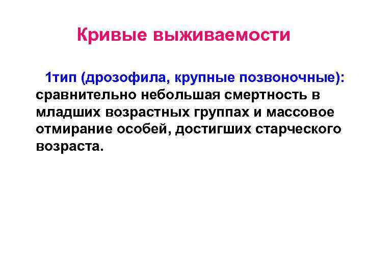 Кривые выживаемости 1 тип (дрозофила, крупные позвоночные): сравнительно небольшая смертность в младших возрастных группах
