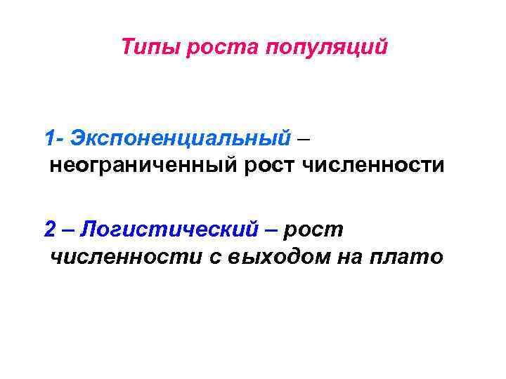 Типы роста популяций 1 - Экспоненциальный – неограниченный рост численности 2 – Логистический –