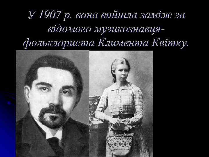 У 1907 р. вона вийшла заміж за відомого музикознавцяфольклориста Климента Квітку. 