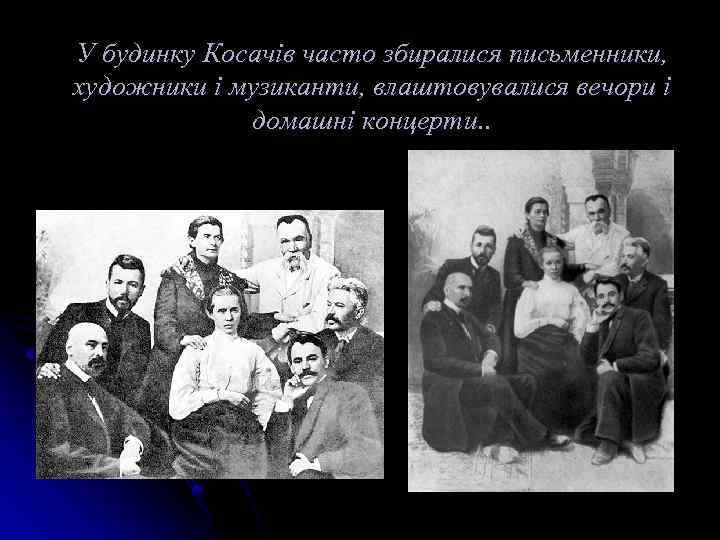 У будинку Косачів часто збиралися письменники, художники і музиканти, влаштовувалися вечори і домашні концерти.