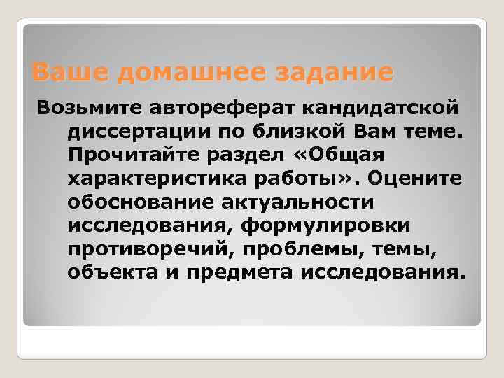 Ваше домашнее задание Возьмите автореферат кандидатской диссертации по близкой Вам теме. Прочитайте раздел «Общая