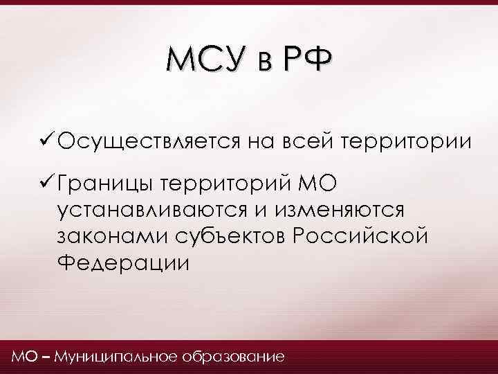 МСУ в РФ ü Осуществляется на всей территории ü Границы территорий МО устанавливаются и
