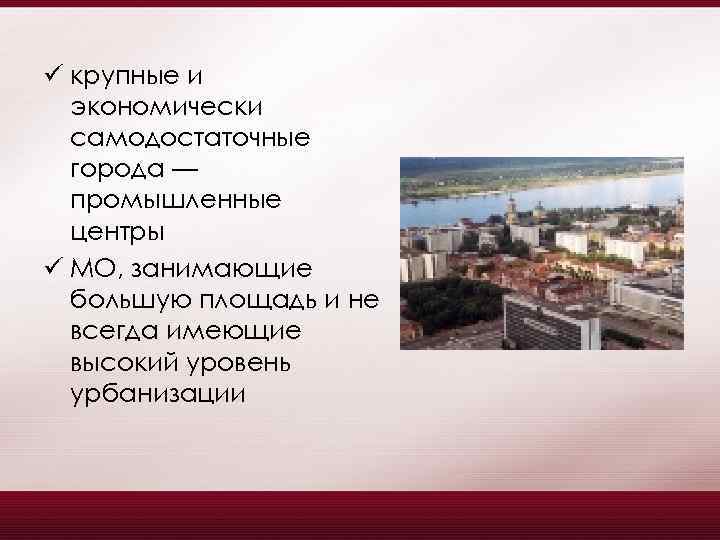 ü крупные и экономически самодостаточные города — промышленные центры ü МО, занимающие большую площадь