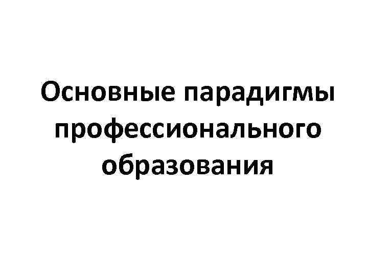 Основные парадигмы профессионального образования 
