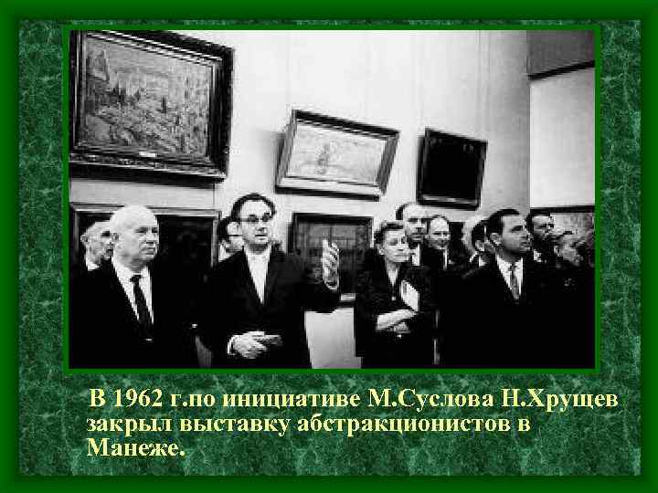 В 1962 г. по инициативе М. Суслова Н. Хрущев закрыл выставку абстракционистов в Манеже.